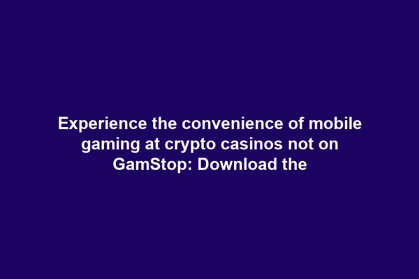 Experience the convenience of mobile gaming at crypto casinos not on GamStop: Download the