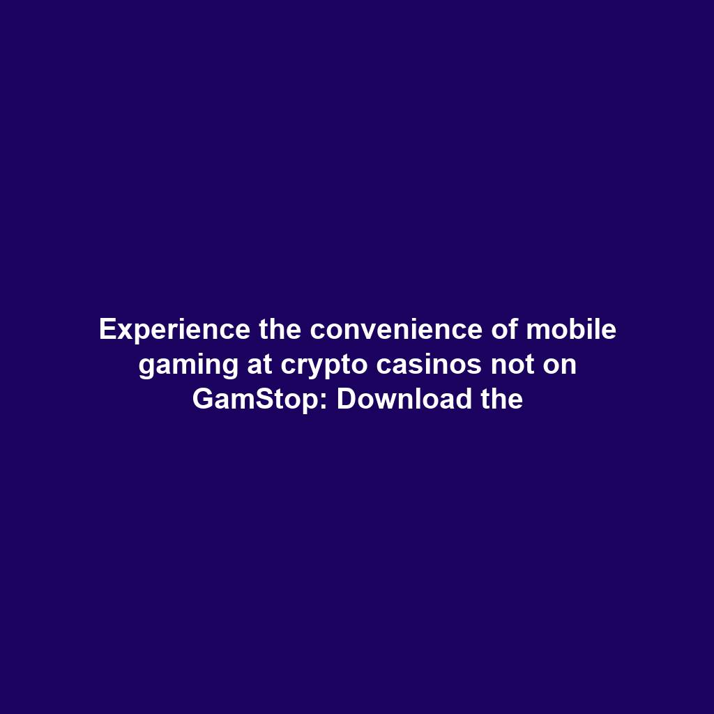 Experience the convenience of mobile gaming at crypto casinos not on GamStop: Download the