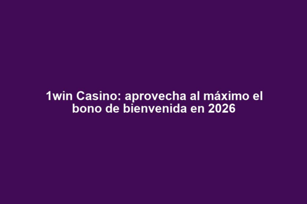 1win Casino: aprovecha al máximo el bono de bienvenida en 2026