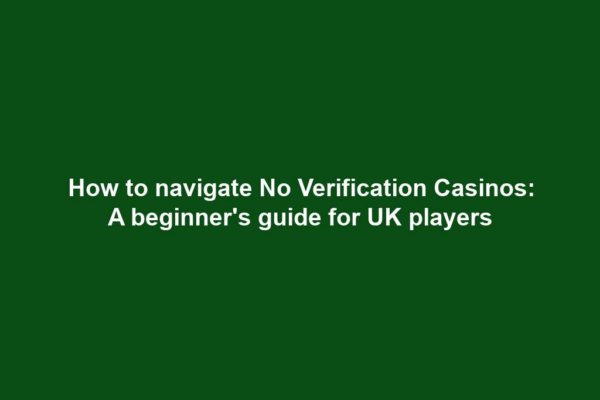How to navigate No Verification Casinos: A beginner's guide for UK players