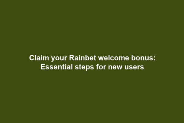 Claim your Rainbet welcome bonus: Essential steps for new users