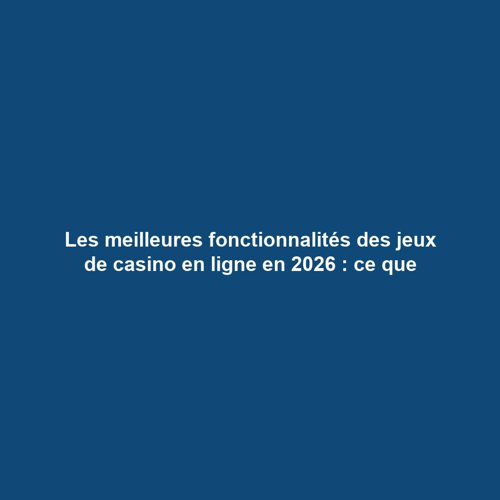 Les meilleures fonctionnalités des jeux de casino en ligne en 2026 : ce que