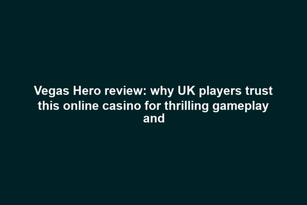 Vegas Hero review: why UK players trust this online casino for thrilling gameplay and