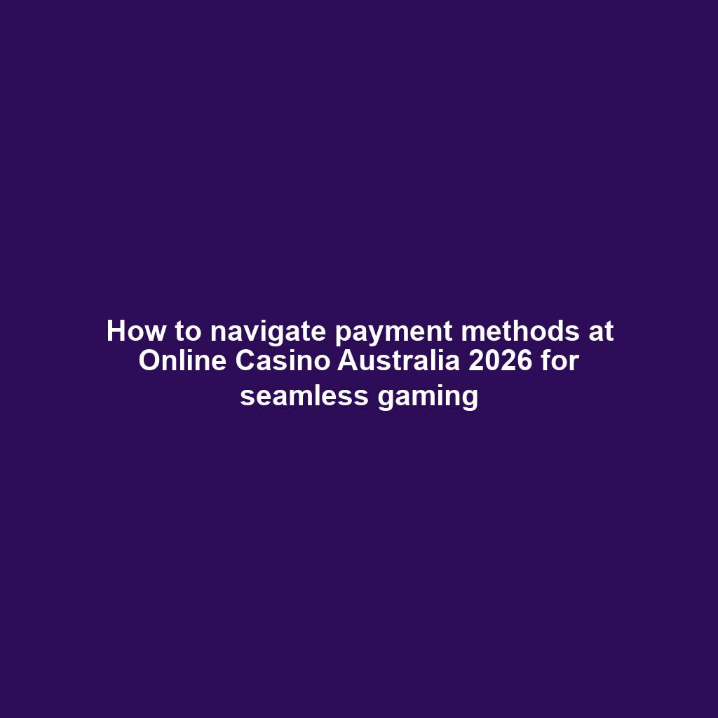 How to navigate payment methods at Online Casino Australia 2026 for seamless gaming