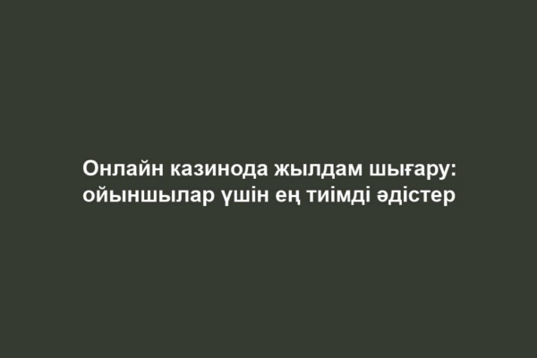 Онлайн казинода жылдам шығару: ойыншылар үшін ең тиімді әдістер