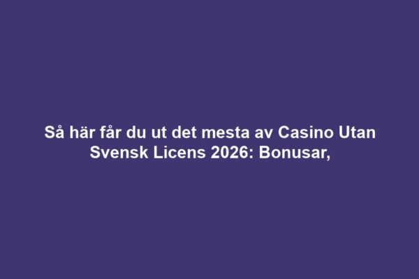 Så här får du ut det mesta av Casino Utan Svensk Licens 2026: Bonusar,