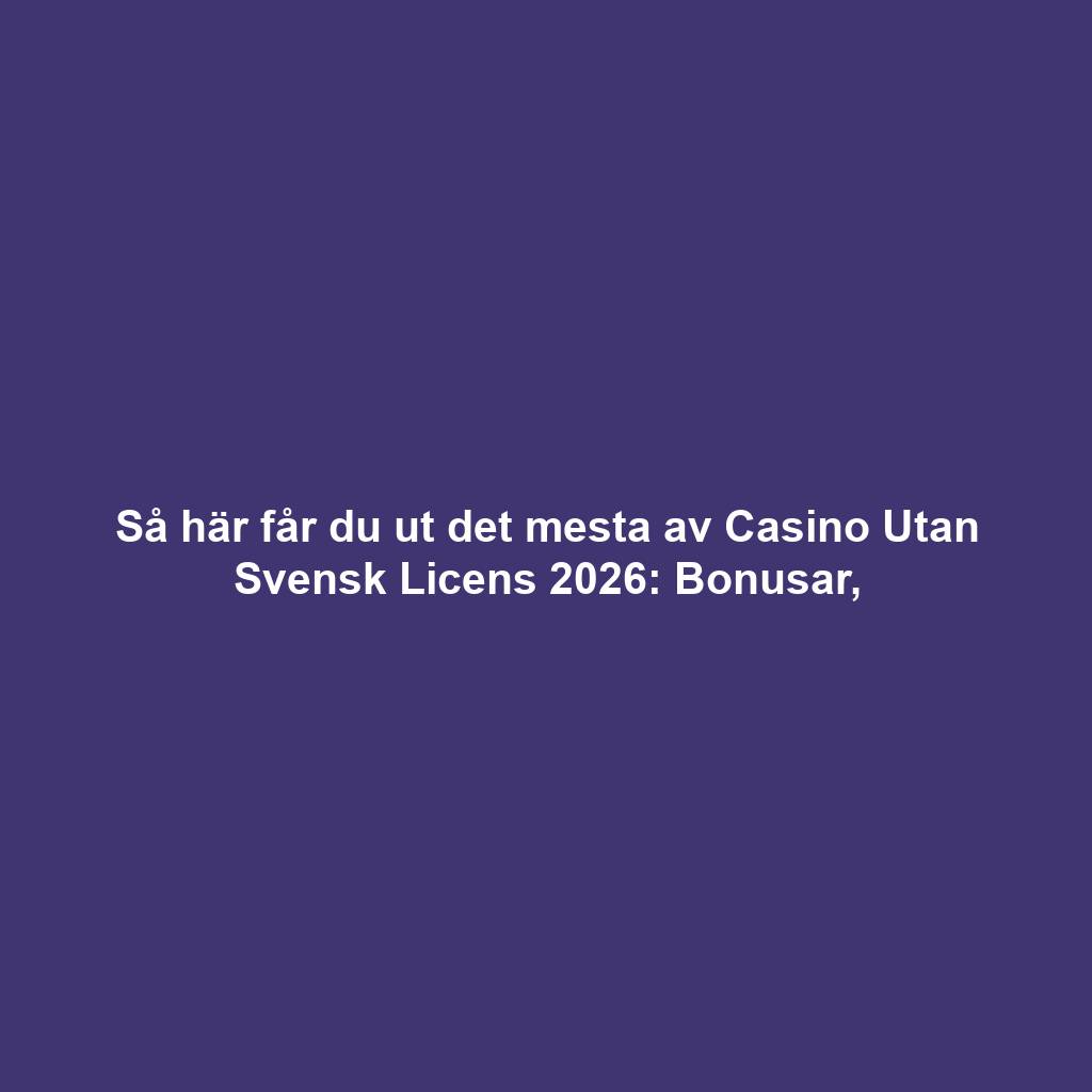 Så här får du ut det mesta av Casino Utan Svensk Licens 2026: Bonusar,
