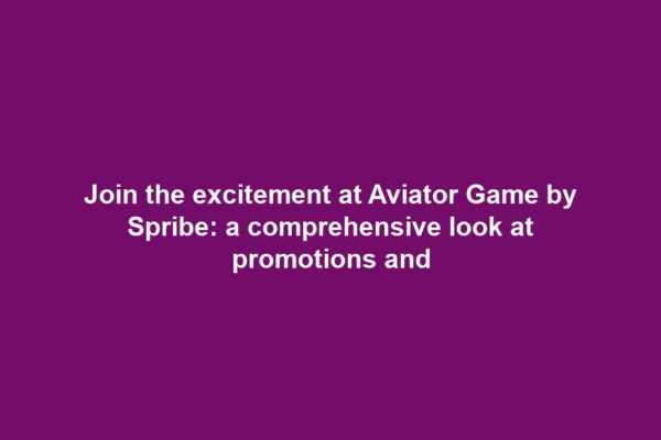 Join the excitement at Aviator Game by Spribe: a comprehensive look at promotions and