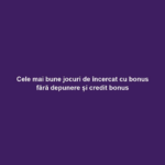 Cele mai bune jocuri de încercat cu bonus fără depunere și credit bonus