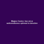 Magius Casino: tips om je welkomstbonus optimaal te benutten