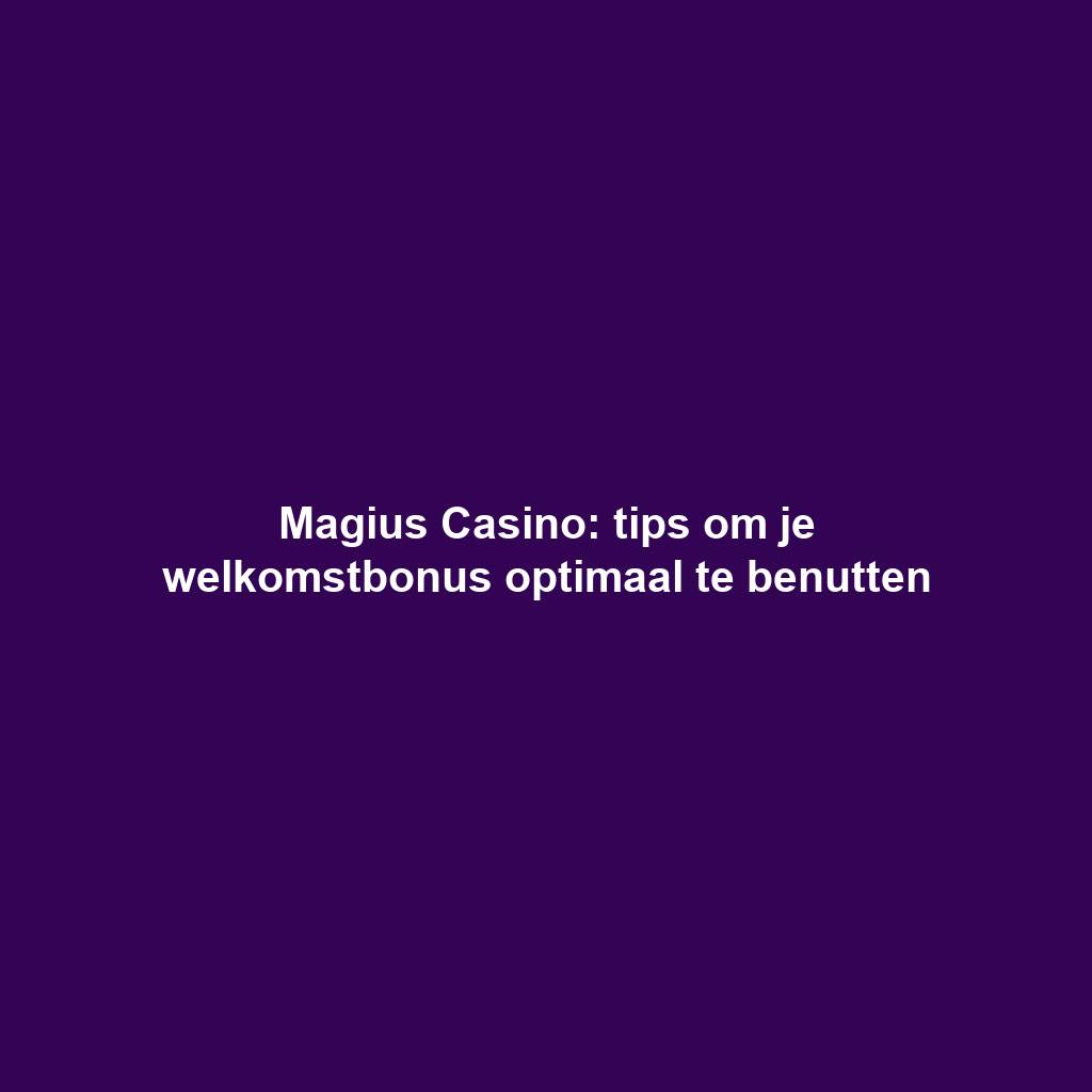Magius Casino: tips om je welkomstbonus optimaal te benutten