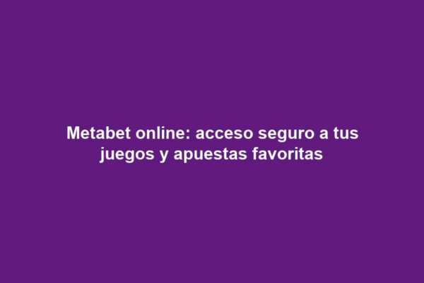 Metabet online: acceso seguro a tus juegos y apuestas favoritas