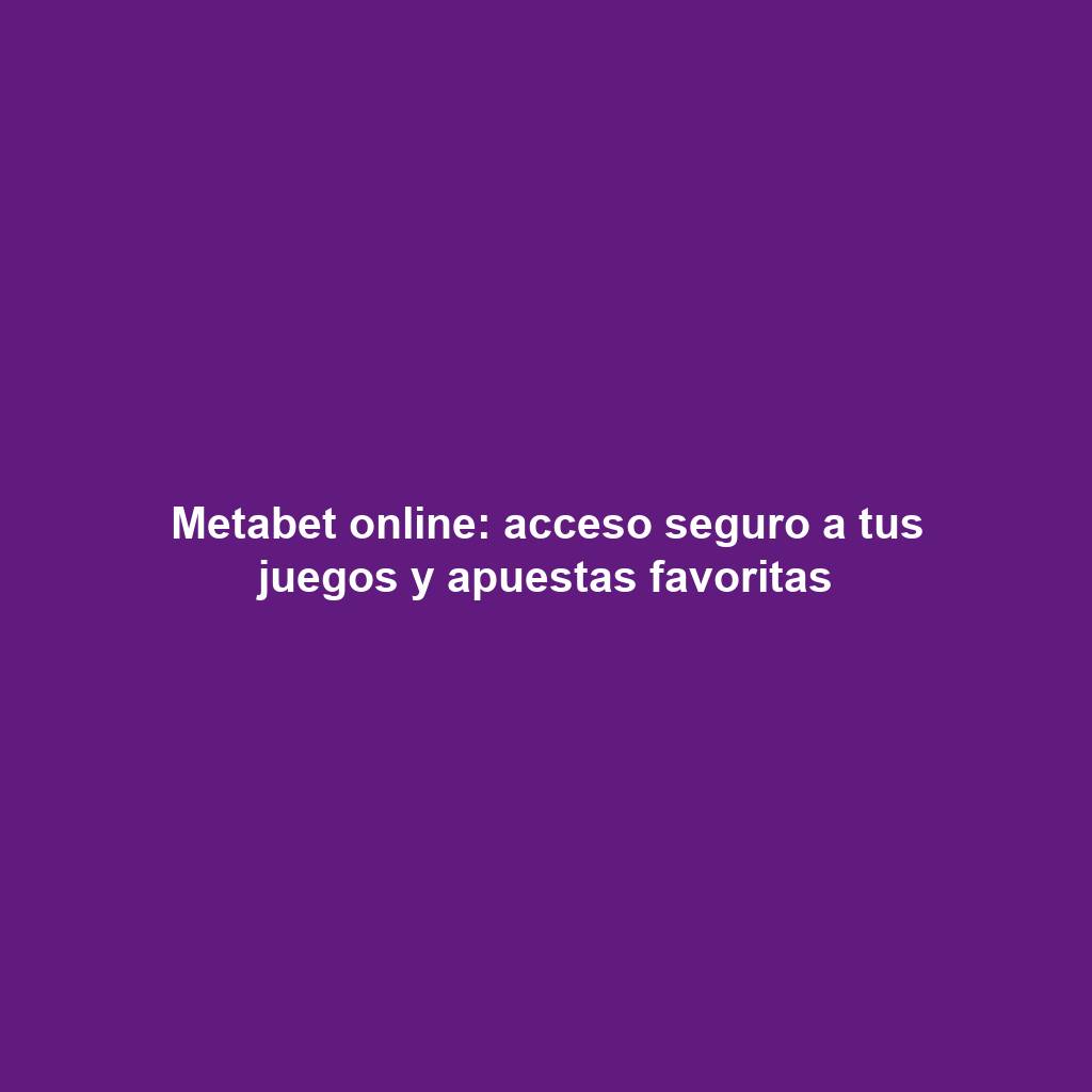 Metabet online: acceso seguro a tus juegos y apuestas favoritas