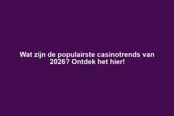 Wat zijn de populairste casinotrends van 2026? Ontdek het hier!