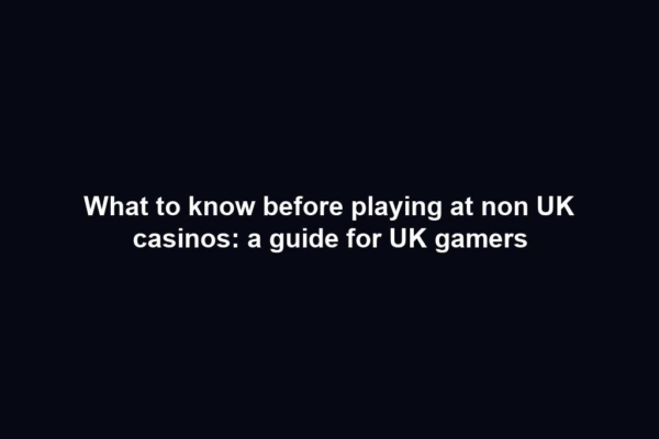 What to know before playing at non UK casinos: a guide for UK gamers