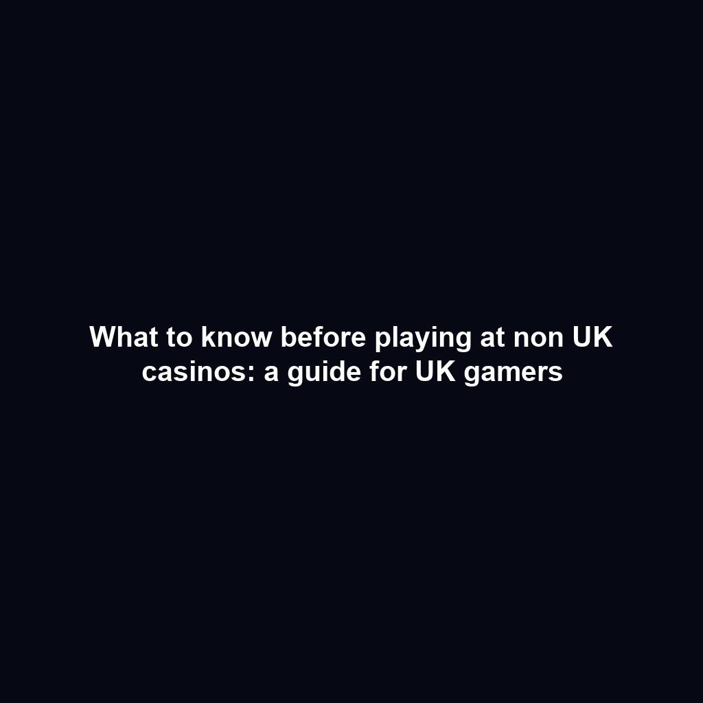 What to know before playing at non UK casinos: a guide for UK gamers