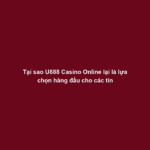 Tại sao U888 Casino Online lại là lựa chọn hàng đầu cho các tín