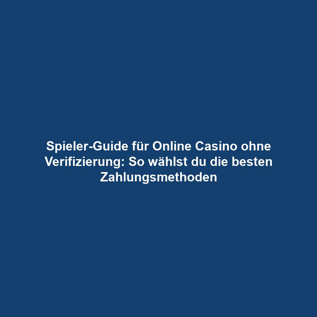Spieler-Guide für Online Casino ohne Verifizierung: So wählst du die besten Zahlungsmethoden