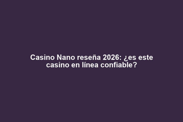 Casino Nano reseña 2026: ¿es este casino en línea confiable?