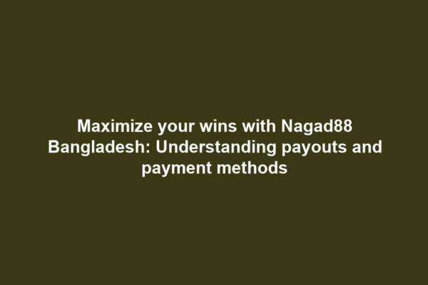 Maximize your wins with Nagad88 Bangladesh: Understanding payouts and payment methods