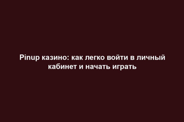 Pinup казино: как легко войти в личный кабинет и начать играть