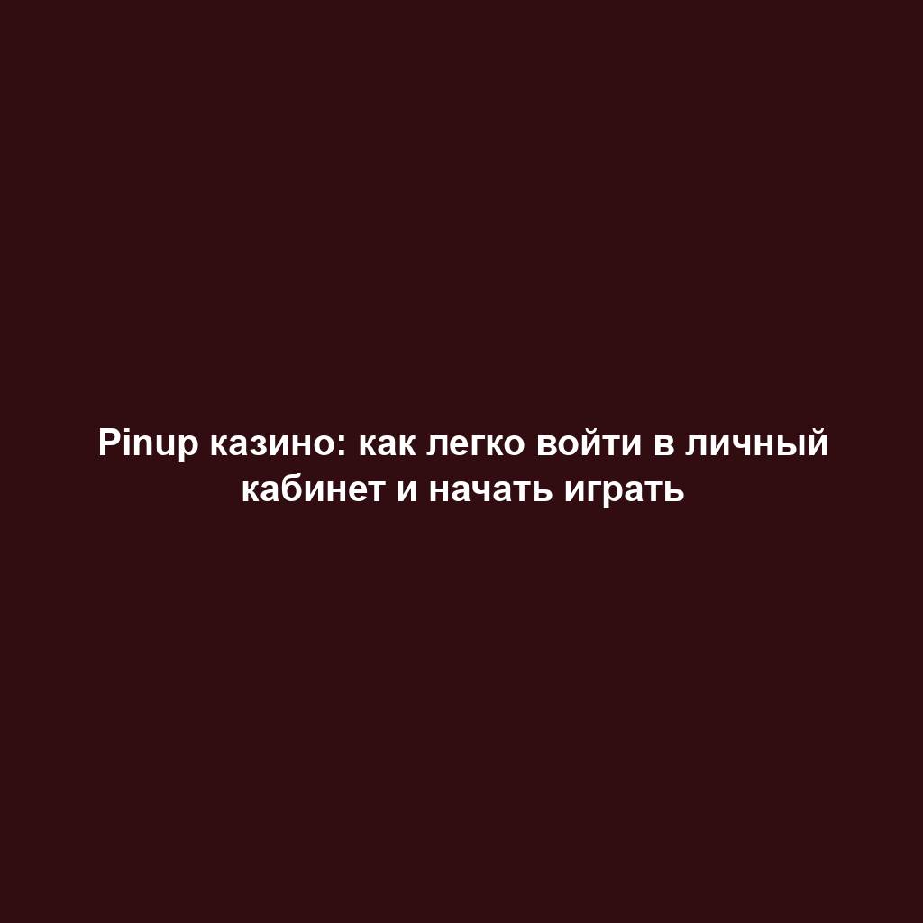 Pinup казино: как легко войти в личный кабинет и начать играть