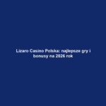 Lizaro Casino Polska: najlepsze gry i bonusy na 2026 rok