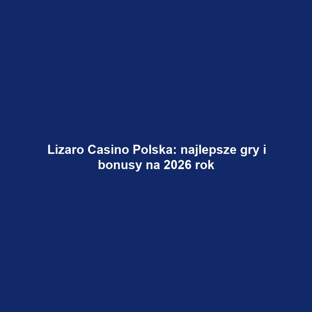 Lizaro Casino Polska: najlepsze gry i bonusy na 2026 rok