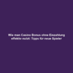 Wie man Casino Bonus ohne Einzahlung effektiv nutzt: Tipps für neue Spieler
