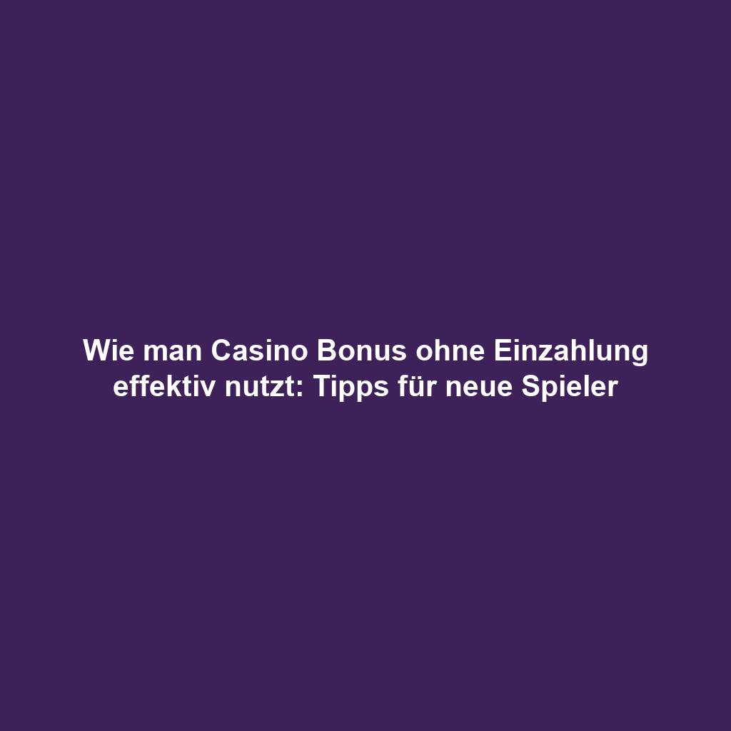 Wie man Casino Bonus ohne Einzahlung effektiv nutzt: Tipps für neue Spieler
