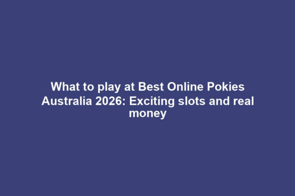 What to play at Best Online Pokies Australia 2026: Exciting slots and real money