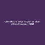 Come ottenere bonus esclusivi nei casinò online: strategie per il 2026