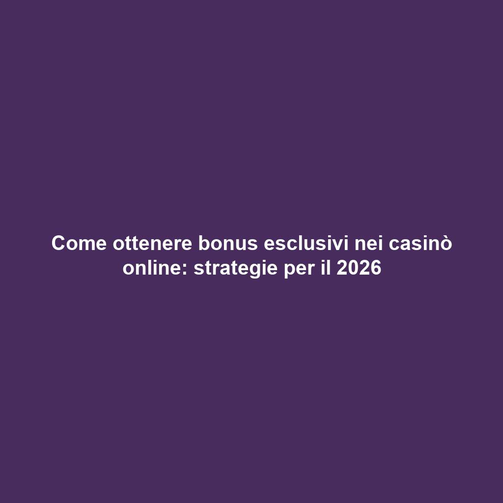 Come ottenere bonus esclusivi nei casinò online: strategie per il 2026