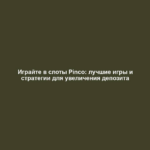 Играйте в слоты Pinco: лучшие игры и стратегии для увеличения депозита