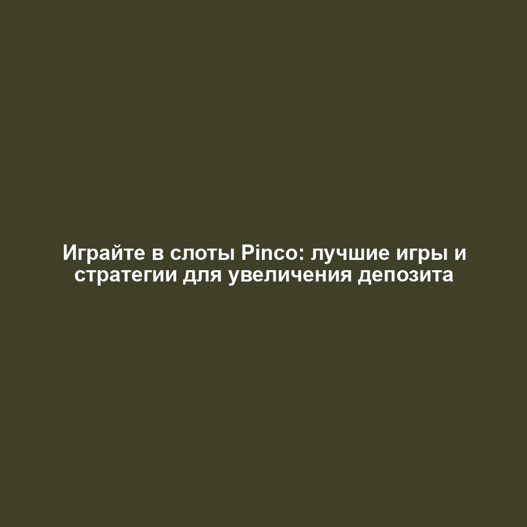 Играйте в слоты Pinco: лучшие игры и стратегии для увеличения депозита