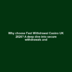 Why choose Fast Withdrawal Casino UK 2026? A deep dive into secure withdrawals and