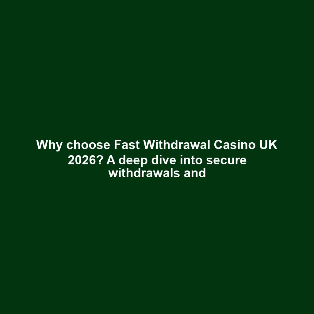 Why choose Fast Withdrawal Casino UK 2026? A deep dive into secure withdrawals and