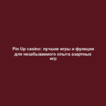 Pin Up casino: лучшие игры и функции для незабываемого опыта азартных игр