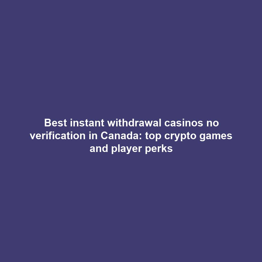 Best instant withdrawal casinos no verification in Canada: top crypto games and player perks