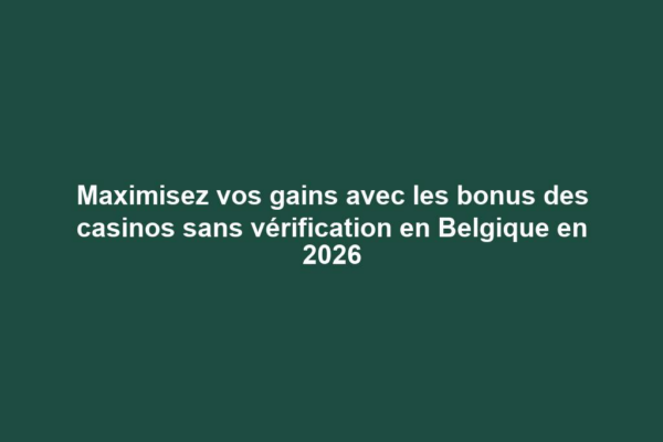 Maximisez vos gains avec les bonus des casinos sans vérification en Belgique en 2026