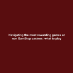 Navigating the most rewarding games at non GamStop casinos: what to play
