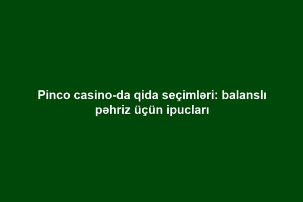Pinco casino-da qida seçimləri: balanslı pəhriz üçün ipucları