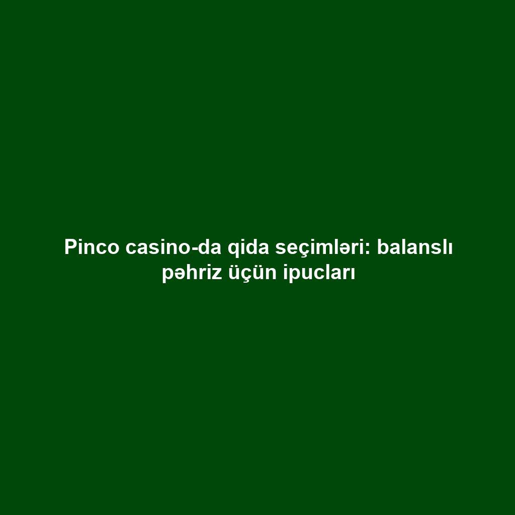 Pinco casino-da qida seçimləri: balanslı pəhriz üçün ipucları
