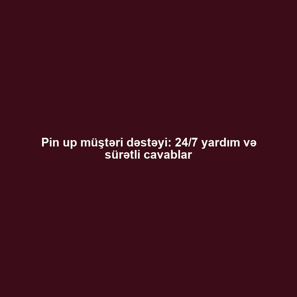 Pin up müştəri dəstəyi: 24/7 yardım və sürətli cavablar