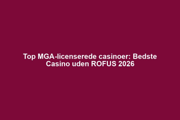 Top MGA-licenserede casinoer: Bedste Casino uden ROFUS 2026