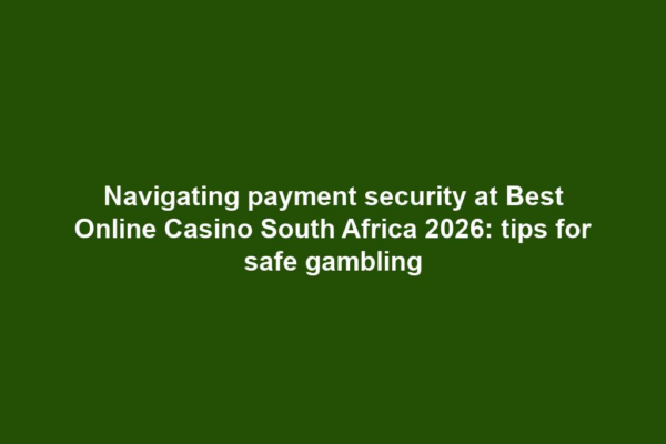 Navigating payment security at Best Online Casino South Africa 2026: tips for safe gambling