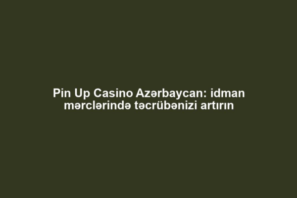 Pin Up Casino Azərbaycan: idman mərclərində təcrübənizi artırın