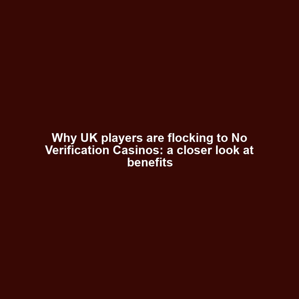 Why UK players are flocking to No Verification Casinos: a closer look at benefits