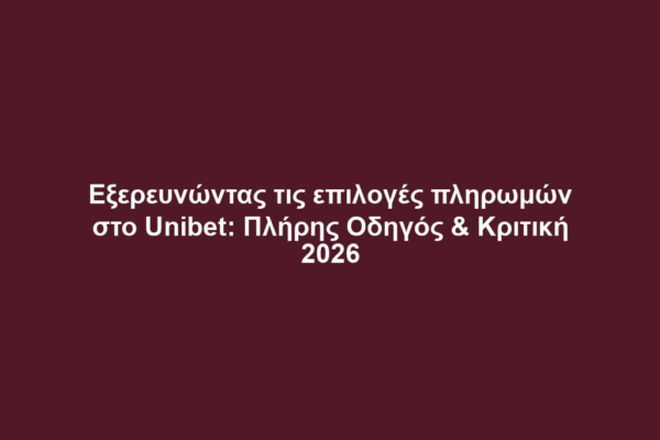 Εξερευνώντας τις επιλογές πληρωμών στο Unibet: Πλήρης Οδηγός & Κριτική 2026