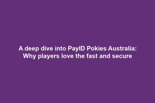 A deep dive into PayID Pokies Australia: Why players love the fast and secure